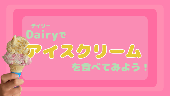 Dairyでアイスクリームを食べてみよう！