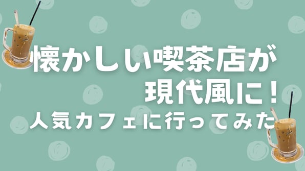 懐かしい喫茶店が現代風に！人気カフェに行ってみた