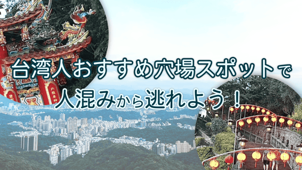台湾人おすすめ穴場スポットで人混みから逃れよう！